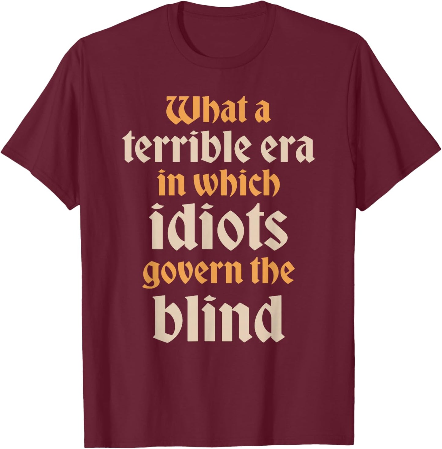 Terrible Era Idiots Govern The Blind Shakespeare Quote T-Shirt - T-Shirt | Maroon