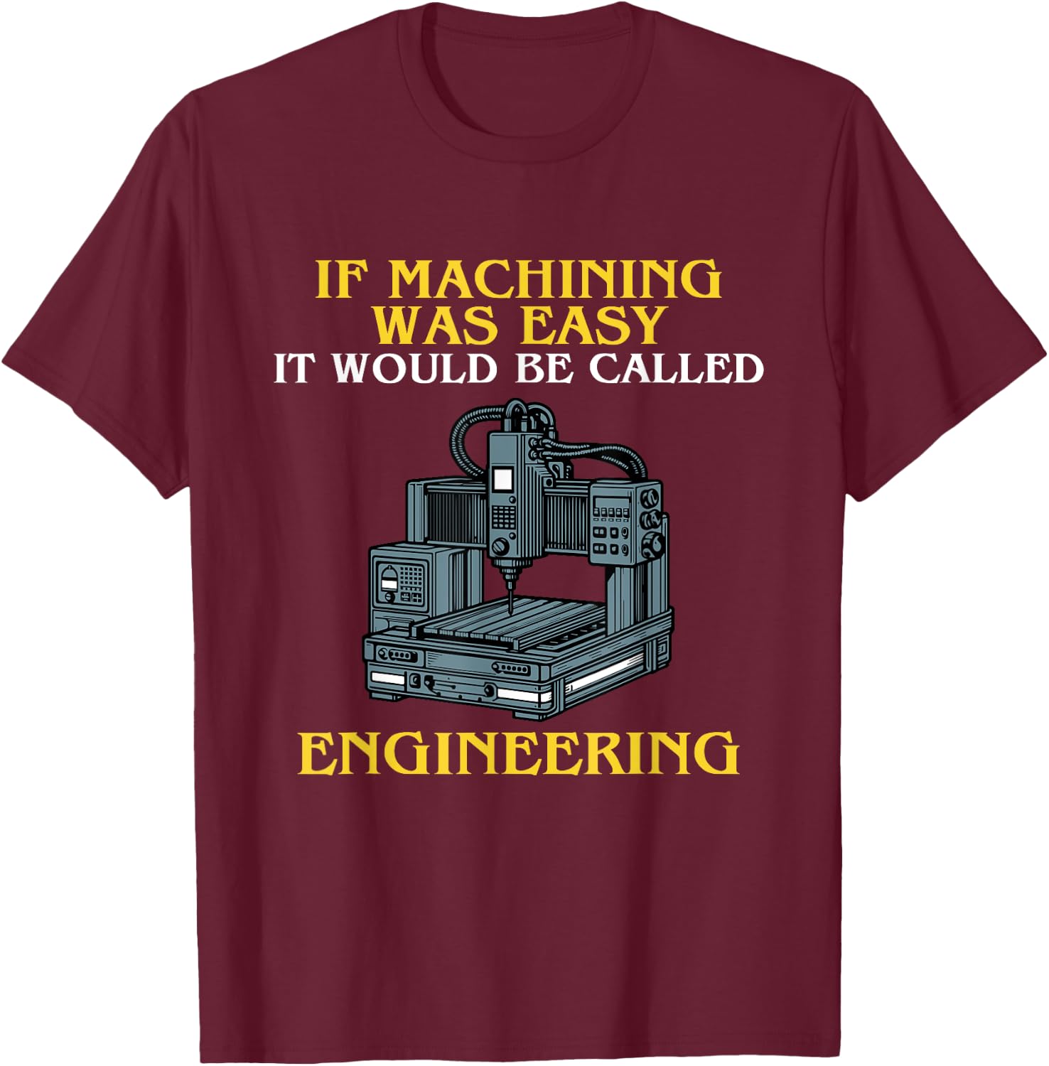 If Machining Was Easy, It Would Be Called Engineering CNC T-Shirt - T-Shirt | Maroon