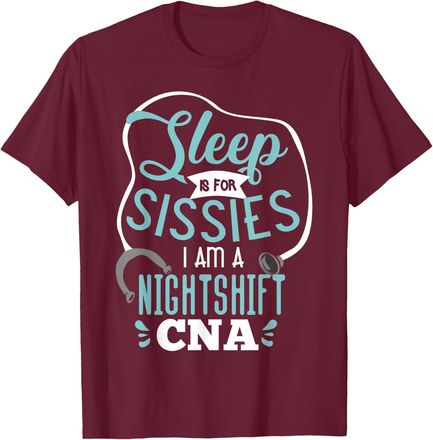Sleep Is For Sissies I Am A Night Shift CNA Nursing Student T-Shirt - T-Shirt | Maroon