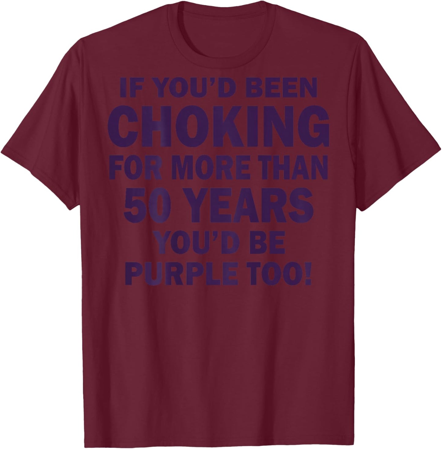 If You'd Been Choking For More Than 50 Years (on back) T-Shirt - T-Shirt | Maroon