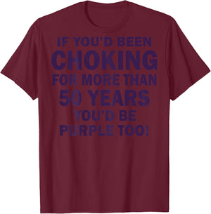 If You'd Been Choking For More Than 50 Years (on back) T-Shirt - T-Shirt | Maroon