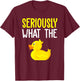 Seriously What The Duck - Duck Lover Pun T-Shirt - T-Shirt | Maroon