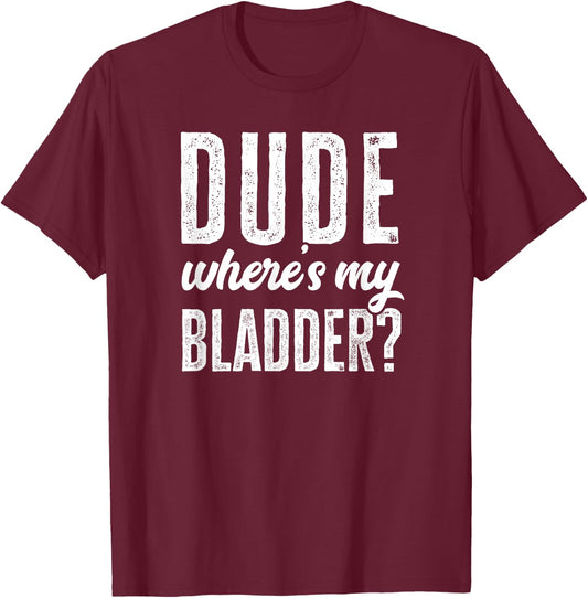 Dude Wheres My Bladder Shirt Funny Get Well Surgery Gag Gift T-Shirt - T-Shirt | Maroon