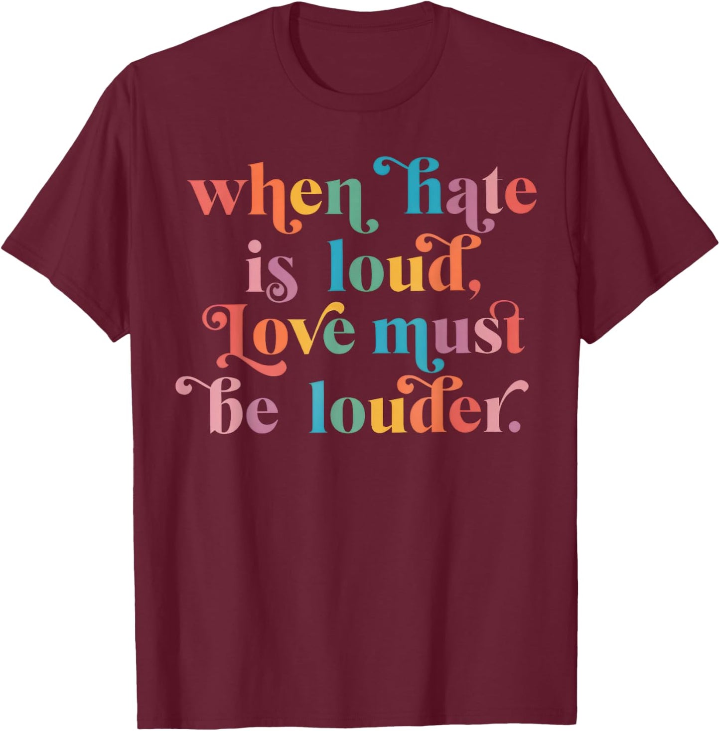When Hate is Loud Love Must Be Louder Rainbow T-Shirt - T-Shirt | Maroon