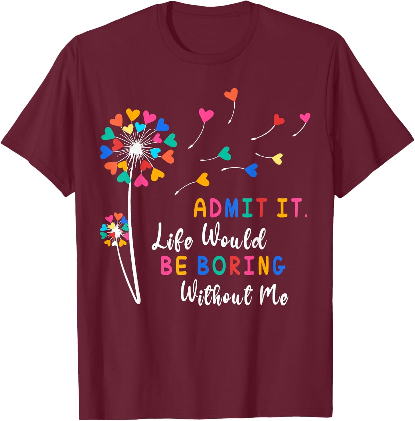 Admit It Life Would Be Boring Without Me T-Shirt - T-Shirt | Maroon