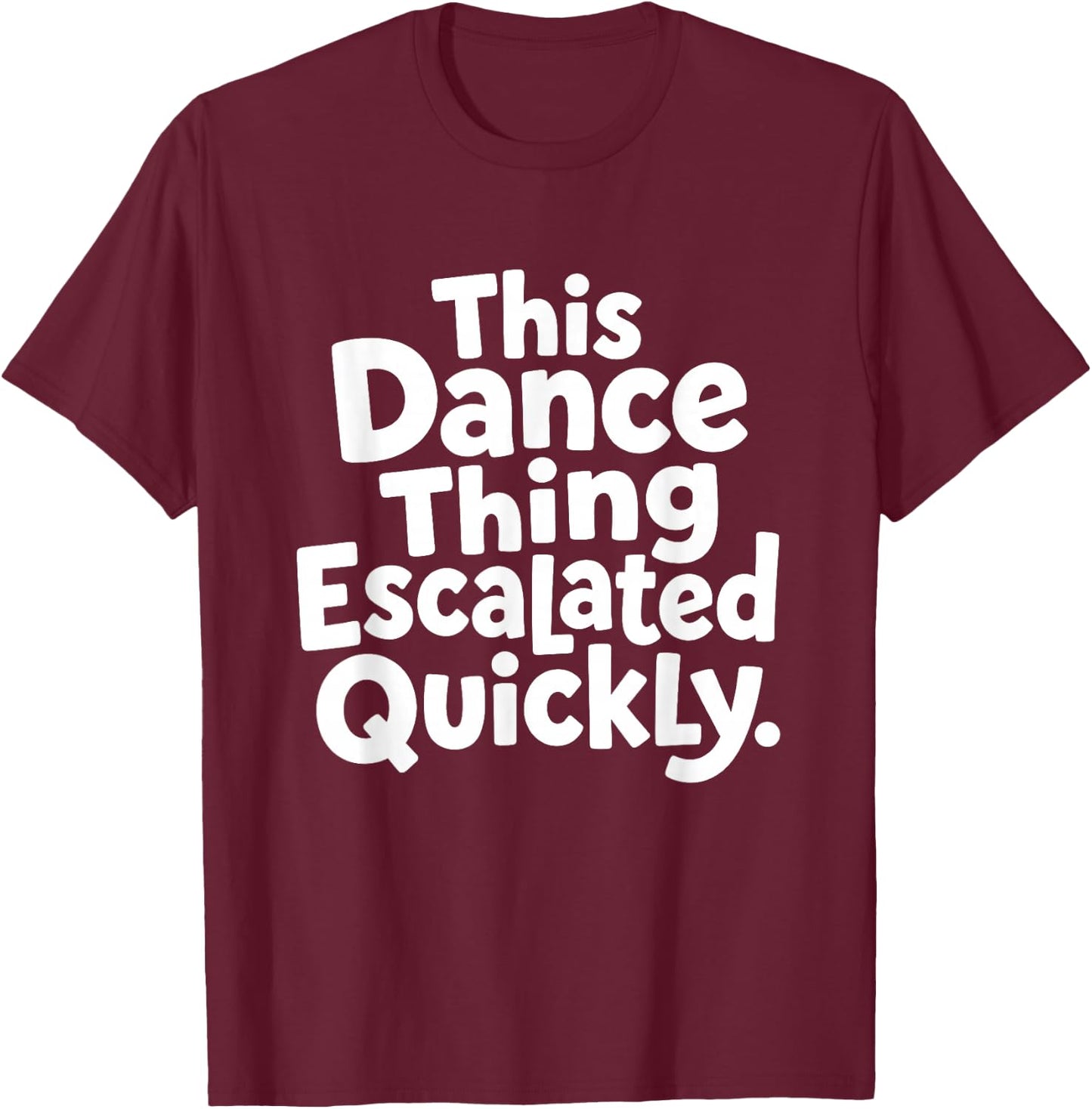 This Dance Things Escalated Quickly Funny Dancing Dancer T-Shirt - T-Shirt | Maroon