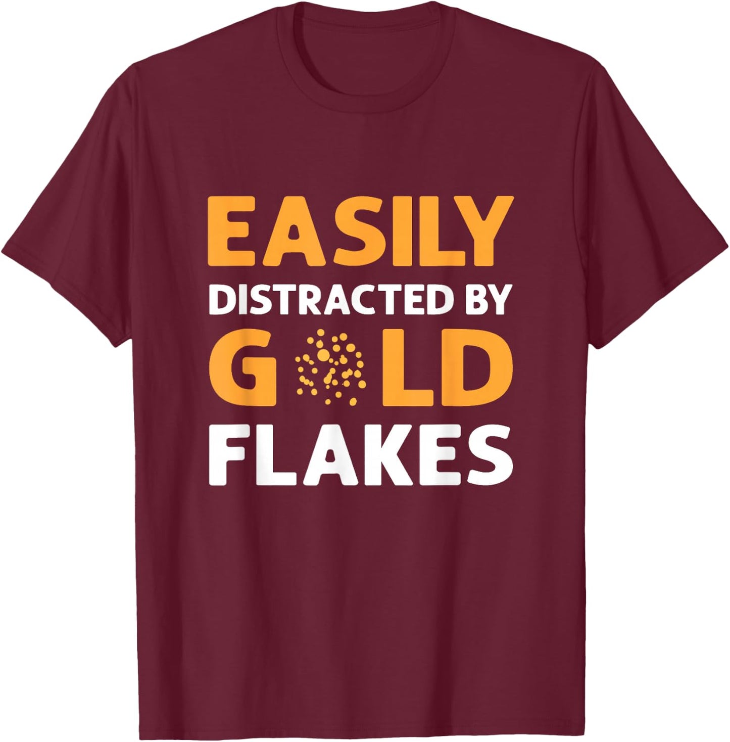 Easily Distracted By Gold Flakes. Gold Panning Prospectors T-Shirt - T-Shirt | Maroon