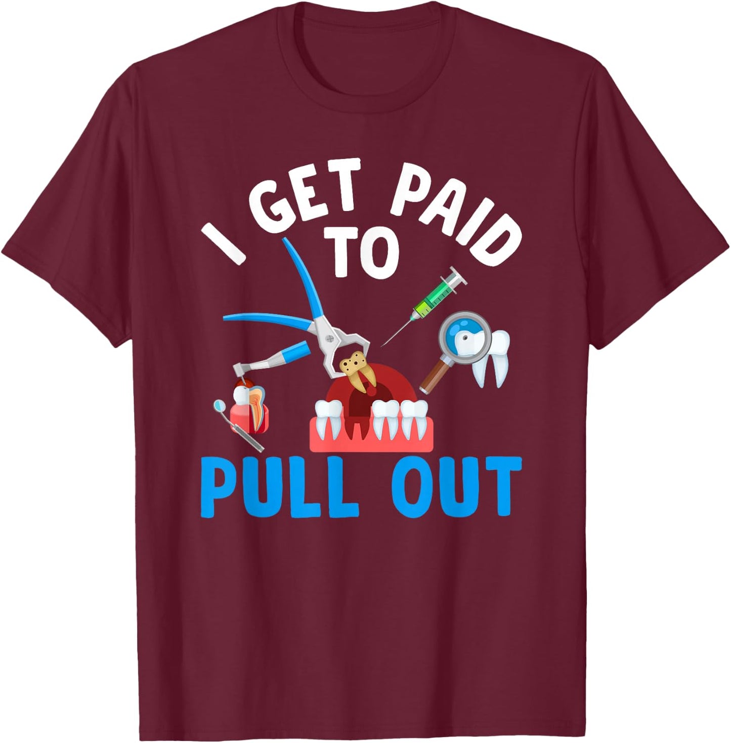 I Get Paid To Pull Out Dental Assistant Dental Surgeon T-Shirt - T-Shirt | Maroon