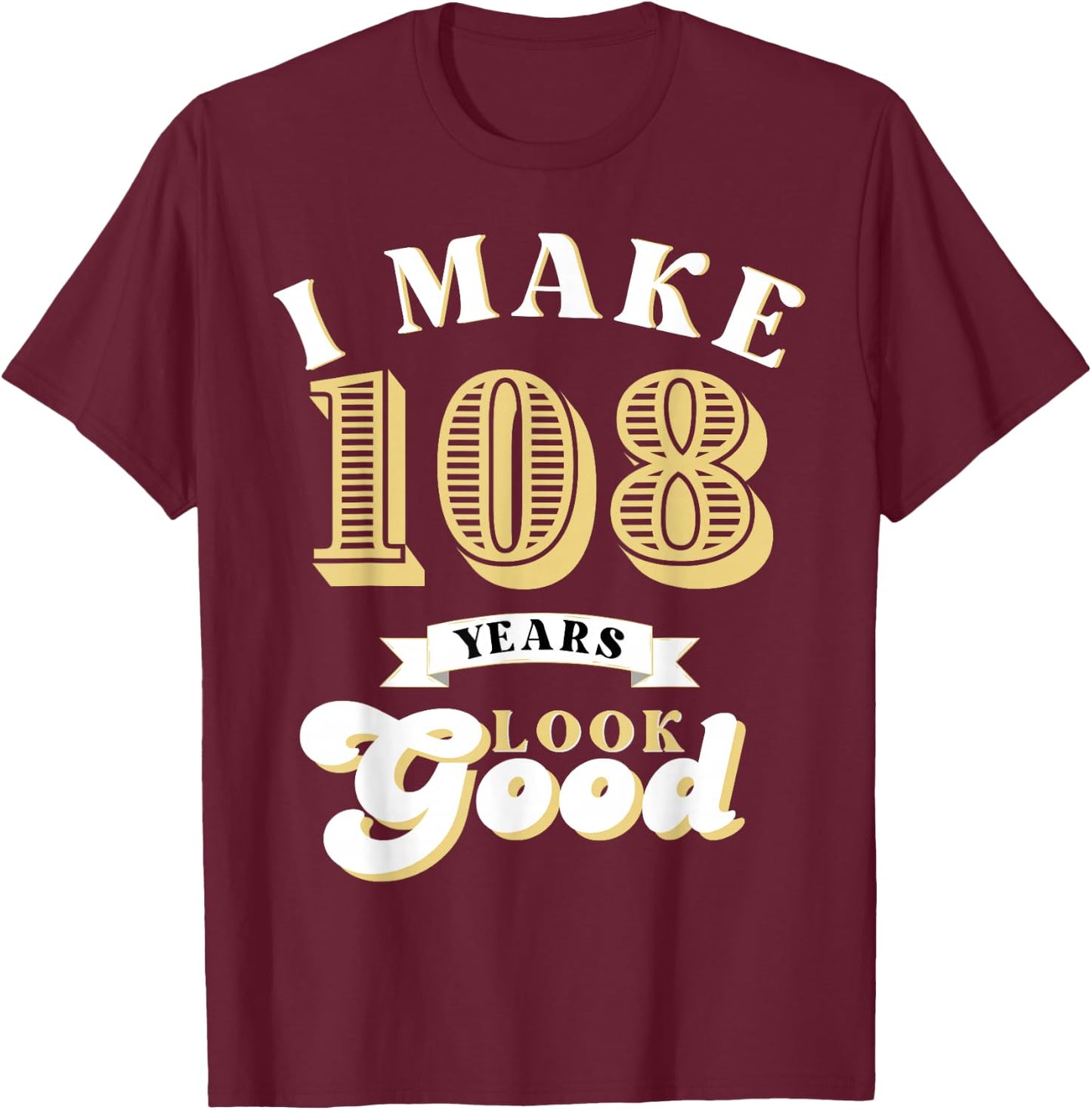 I Make 108 Look Good 108 years old birthday Gifts T-Shirt - T-Shirt | Maroon