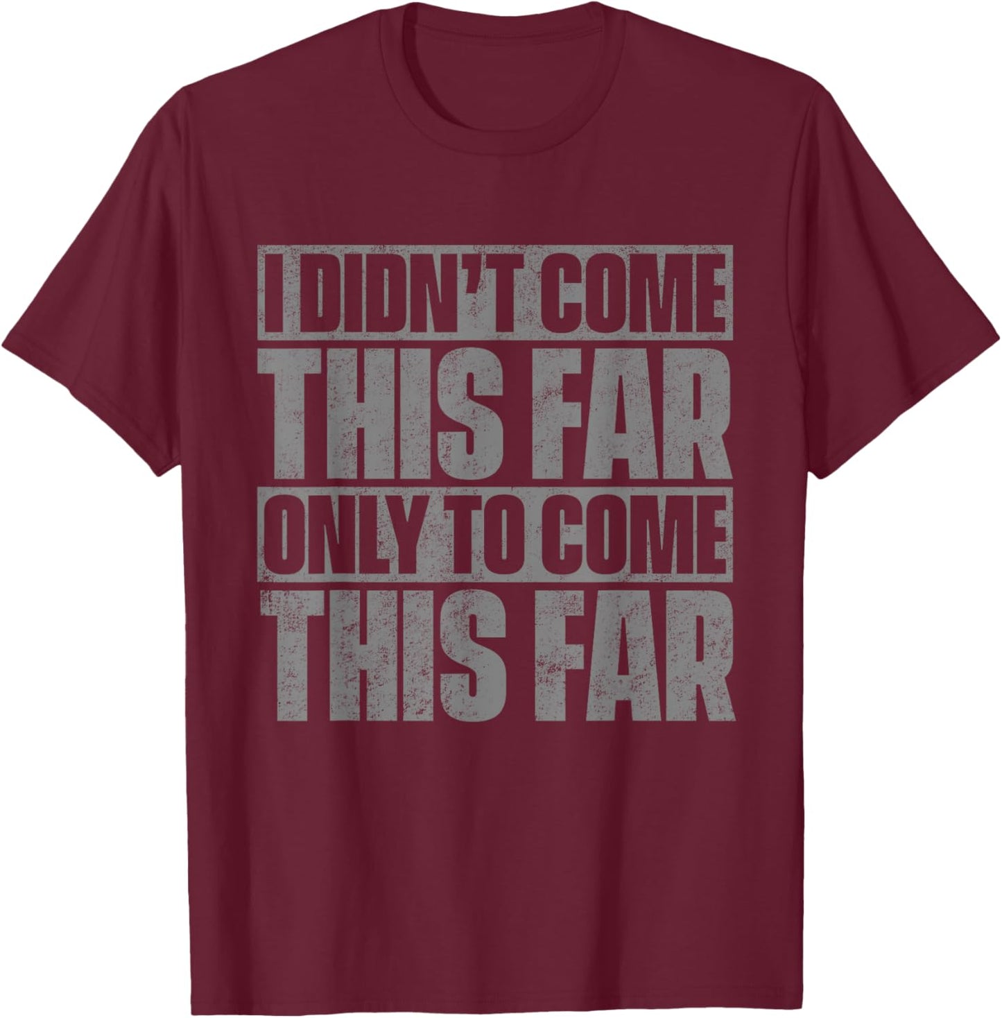 I Didn't Come This Far Only To Come This Far T-Shirt - T-Shirt | Maroon
