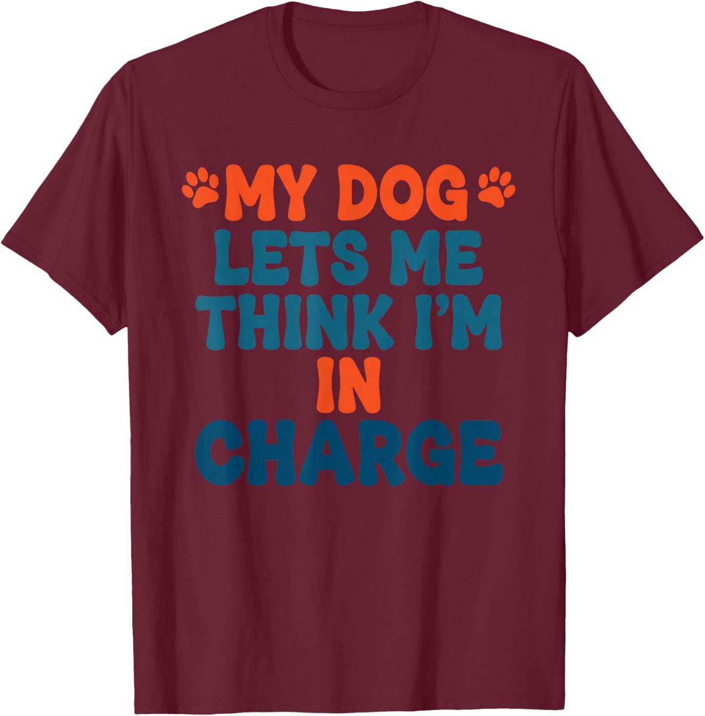 My Dog Lets Me Think I'm in Charge Funny Dog Humor T-Shirt - T-Shirt | Maroon