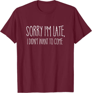 Sorry I'm Late I didn't Want to Come Shirt Funny Event Quote T-Shirt - T-Shirt | Maroon