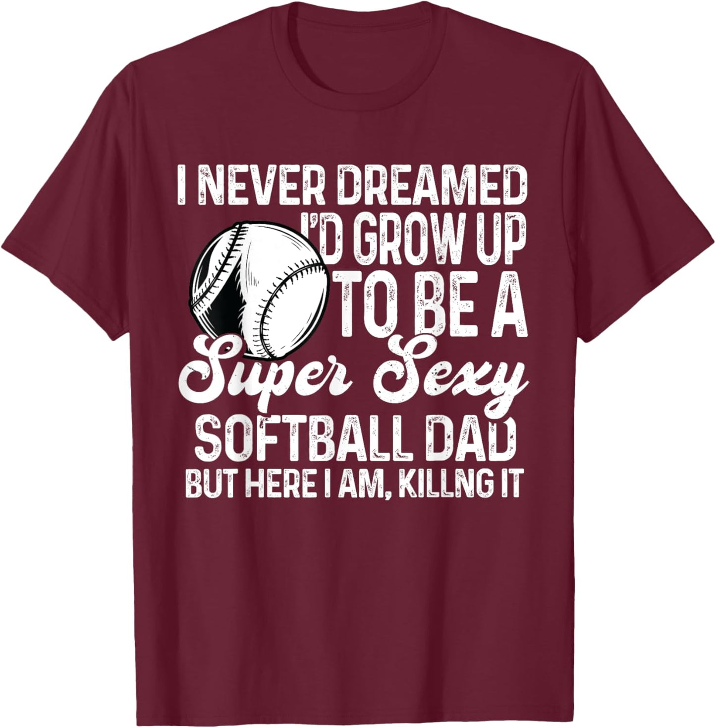 I Never Dreamed I'd Grow Up To Be A Sexy Softball Dad T-Shirt - T-Shirt | Maroon