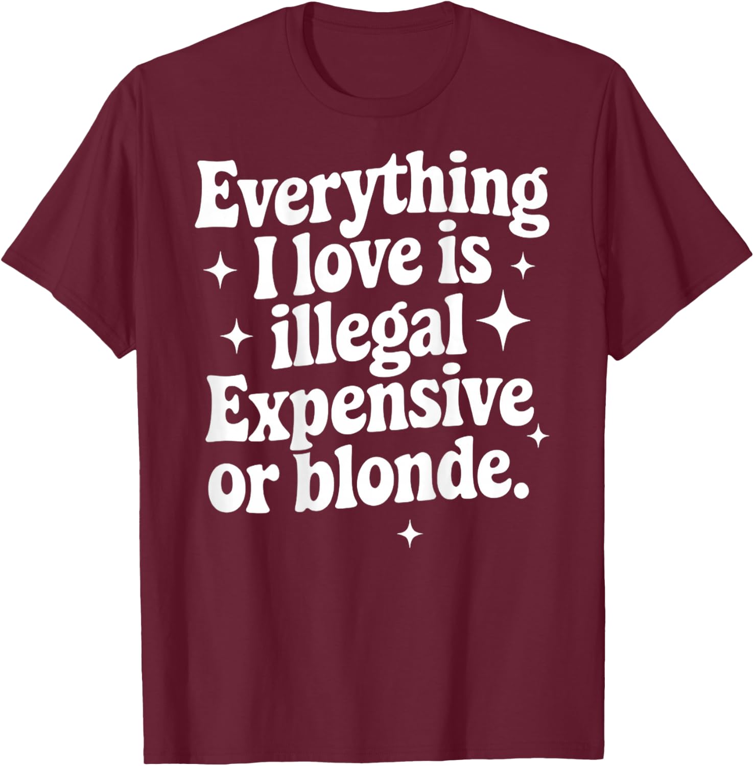 Everything I Love Is Illegal Expensive Or Blonde Funny Gifts T-Shirt - T-Shirt | Maroon