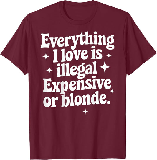 Everything I Love Is Illegal Expensive Or Blonde Funny Gifts T-Shirt - T-Shirt | Maroon