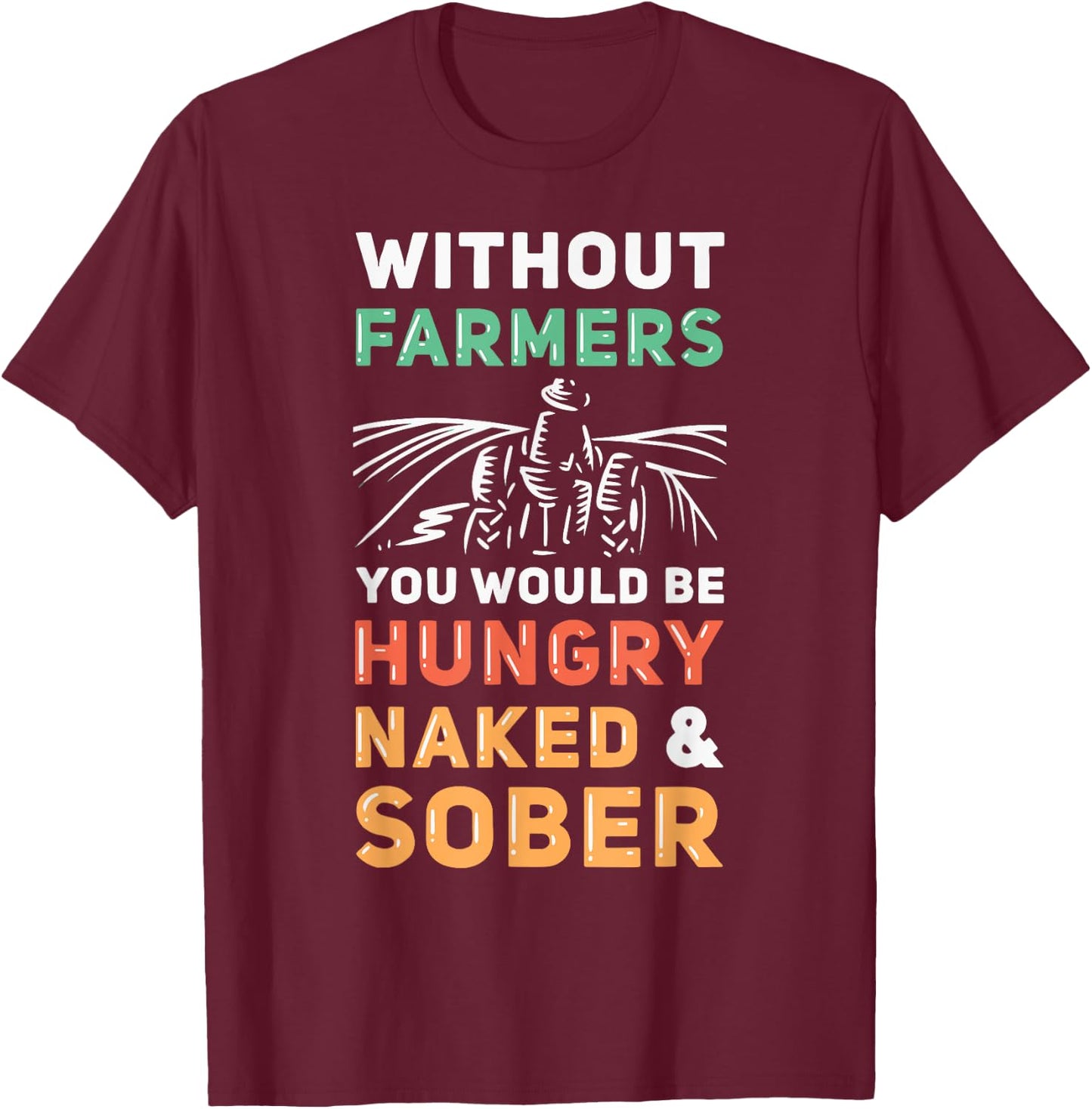 Without Farmers You Would Be Hungry Naked And Sober Farmer T-Shirt - T-Shirt | Maroon
