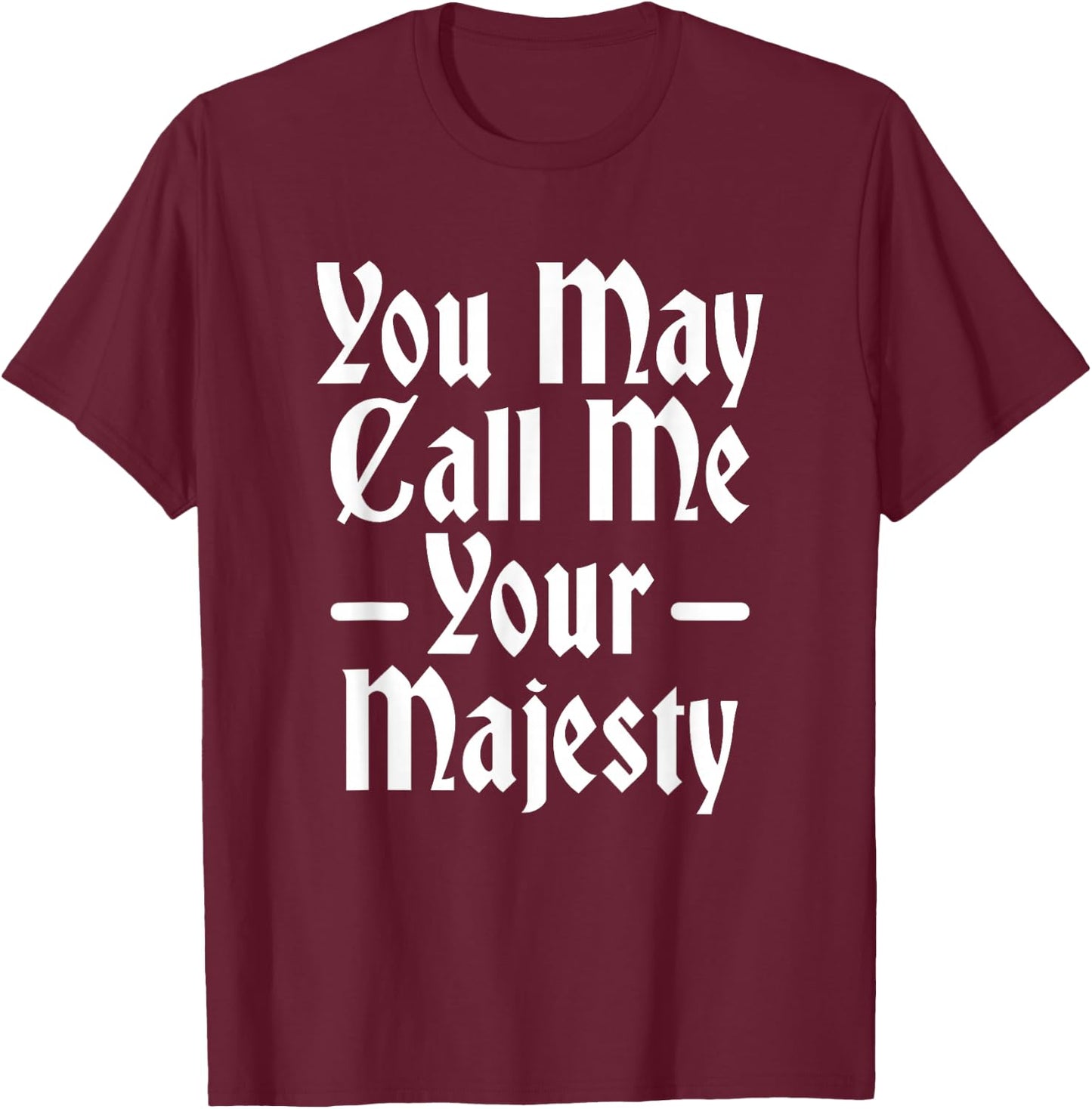 You May Call Me Your Majesty Funny Renaissance Festival T-Shirt - T-Shirt | Maroon