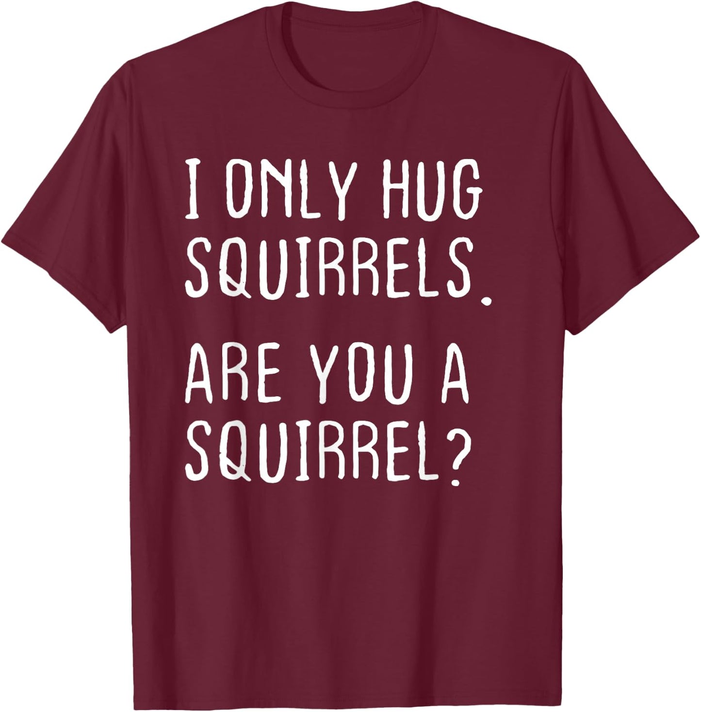 I only Hug Squirrels Are you a Squirrel? Funny Squirrels T-Shirt - T-Shirt | Maroon
