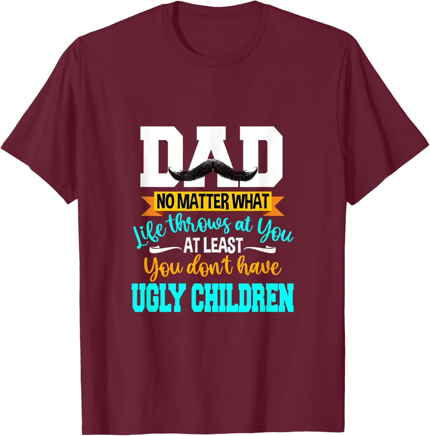 Dad At Least You Don't Have Ugly Children Fathers Day T-Shirt - T-Shirt | Maroon