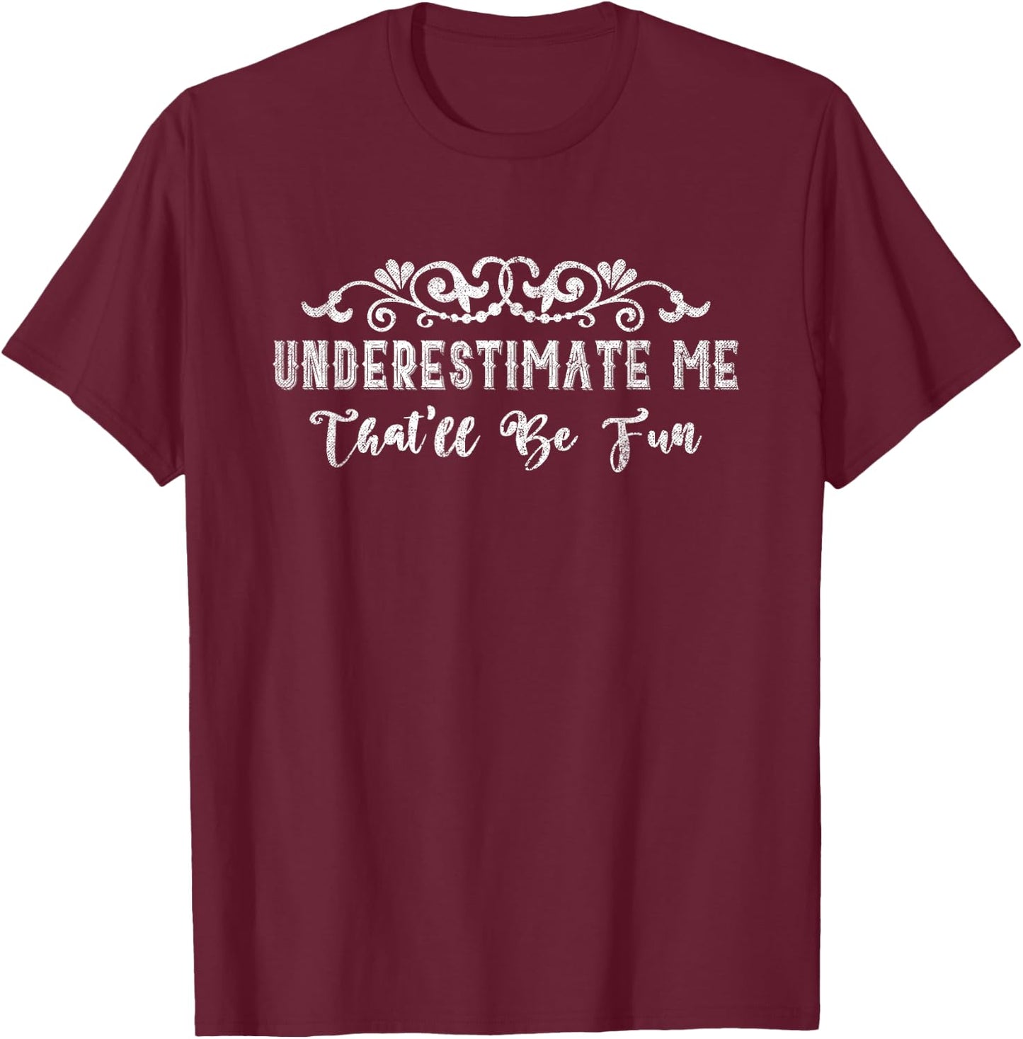 Underestimate Me Thatll Be Fun Sarcasm T-Shirt - T-Shirt | Maroon