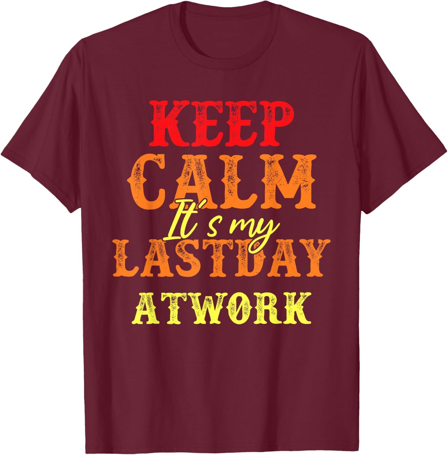 Funny Keep Calm It's My Last Day At Work Retirement T-Shirt - T-Shirt | Maroon