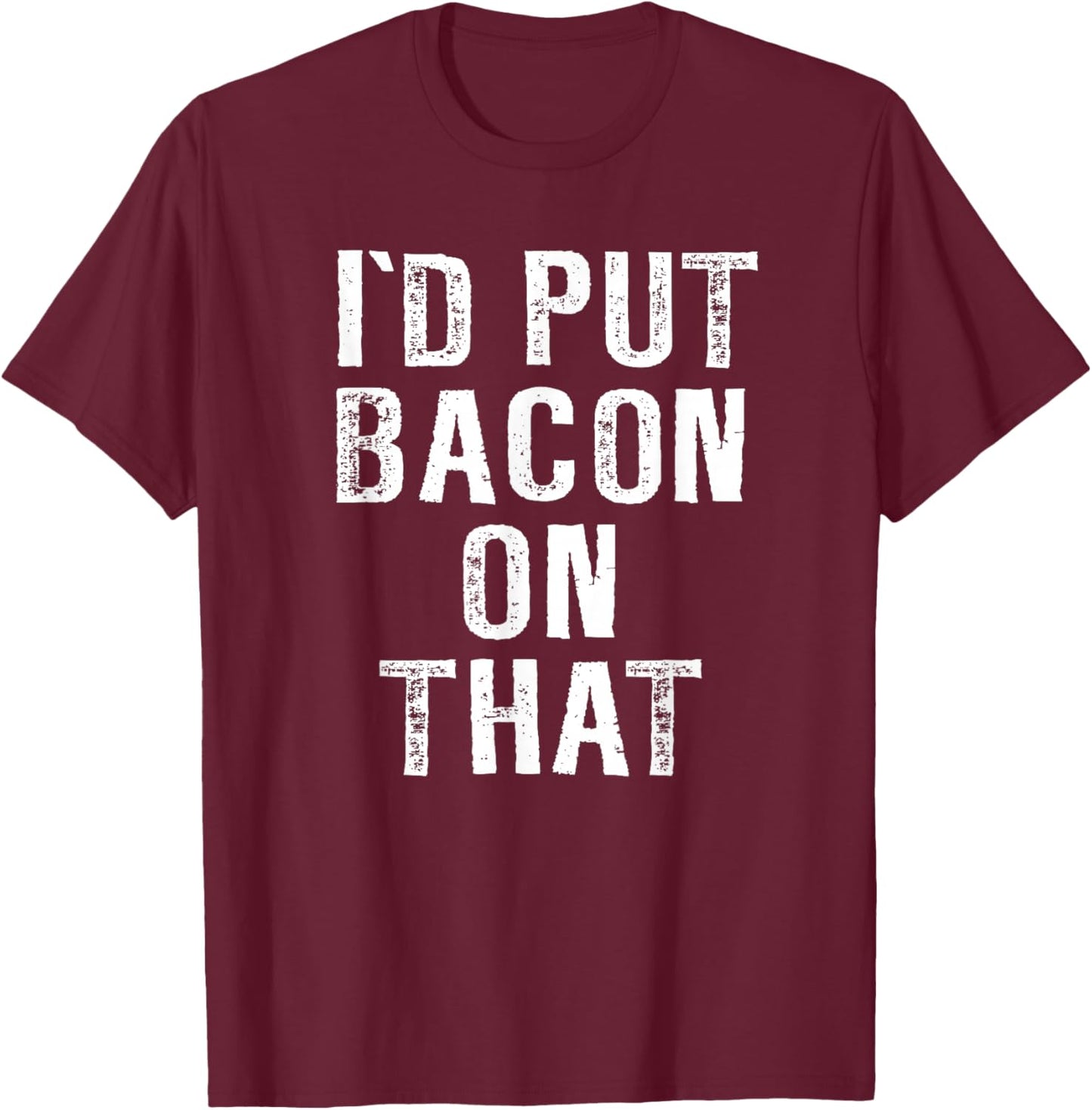 Bacon I'd Put Bacon On That Funny Bacon Gifts T-Shirt - T-Shirt | Maroon
