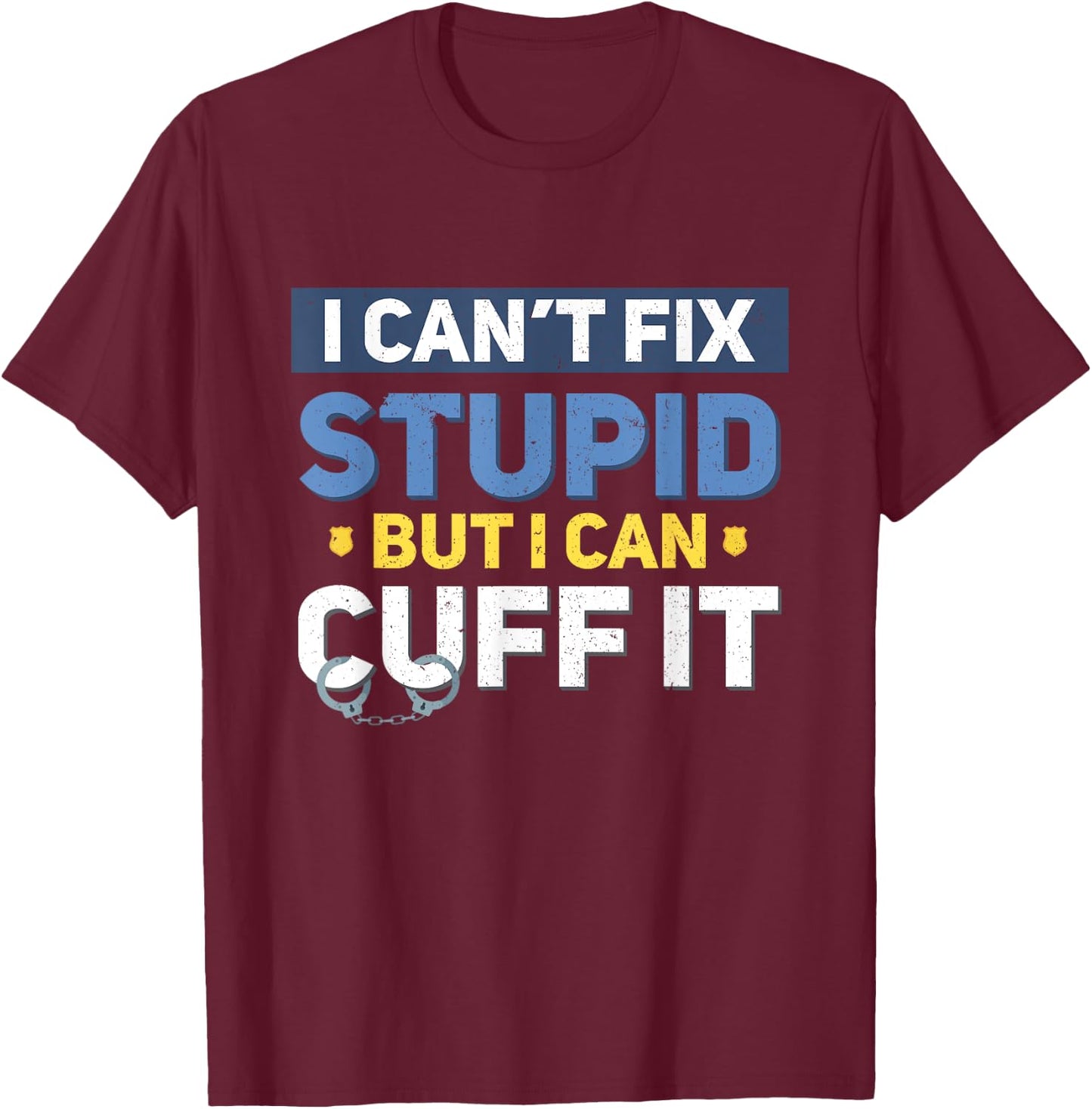 I Can't Fix Stupid But I Can Cuff It Funny Police Officer T-Shirt - T-Shirt | Maroon