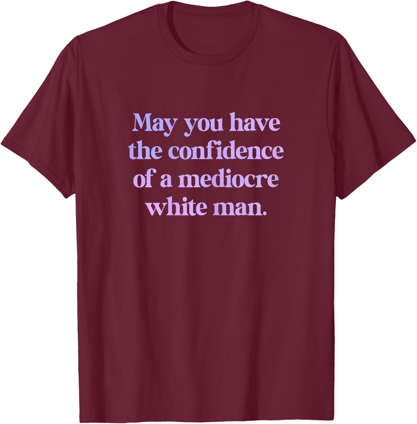 May You Have The Confidence of a Mediocre White Man Feminist , black T-Shirt - T-Shirt | Maroon