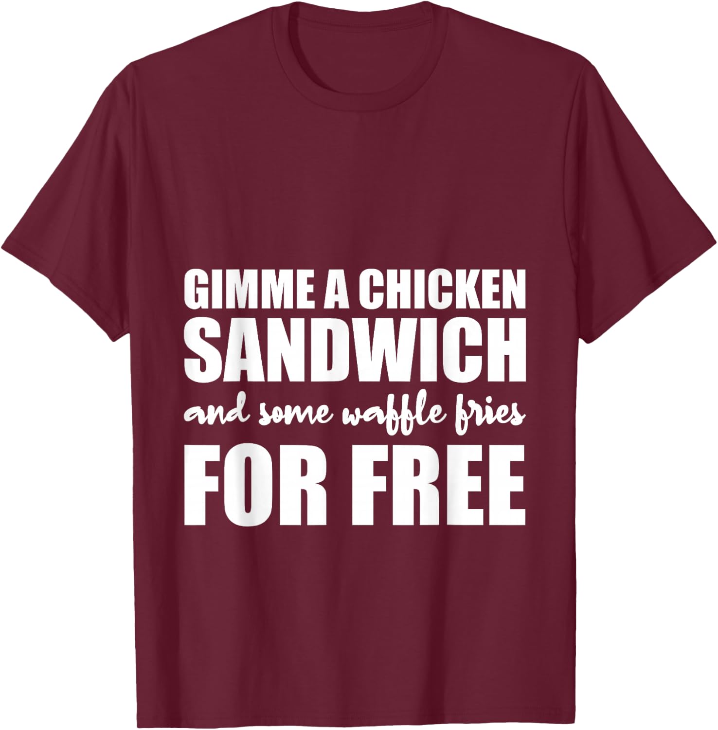 Gimme A Chicken Sandwich And Some Waffle Fries For Free T-Shirt - T-Shirt | Maroon