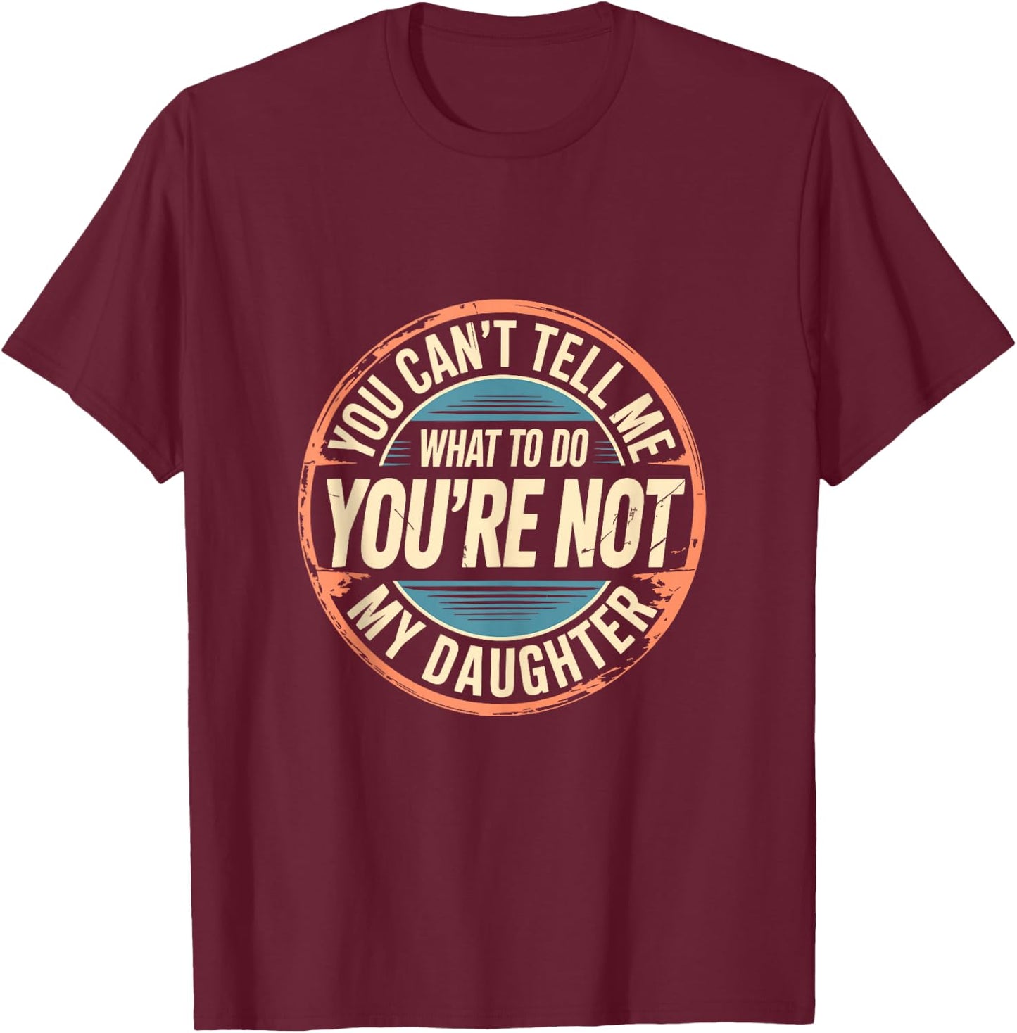 You Can't Tell Me What to Do You're Not My Daughter Shirt T-Shirt - T-Shirt | Maroon