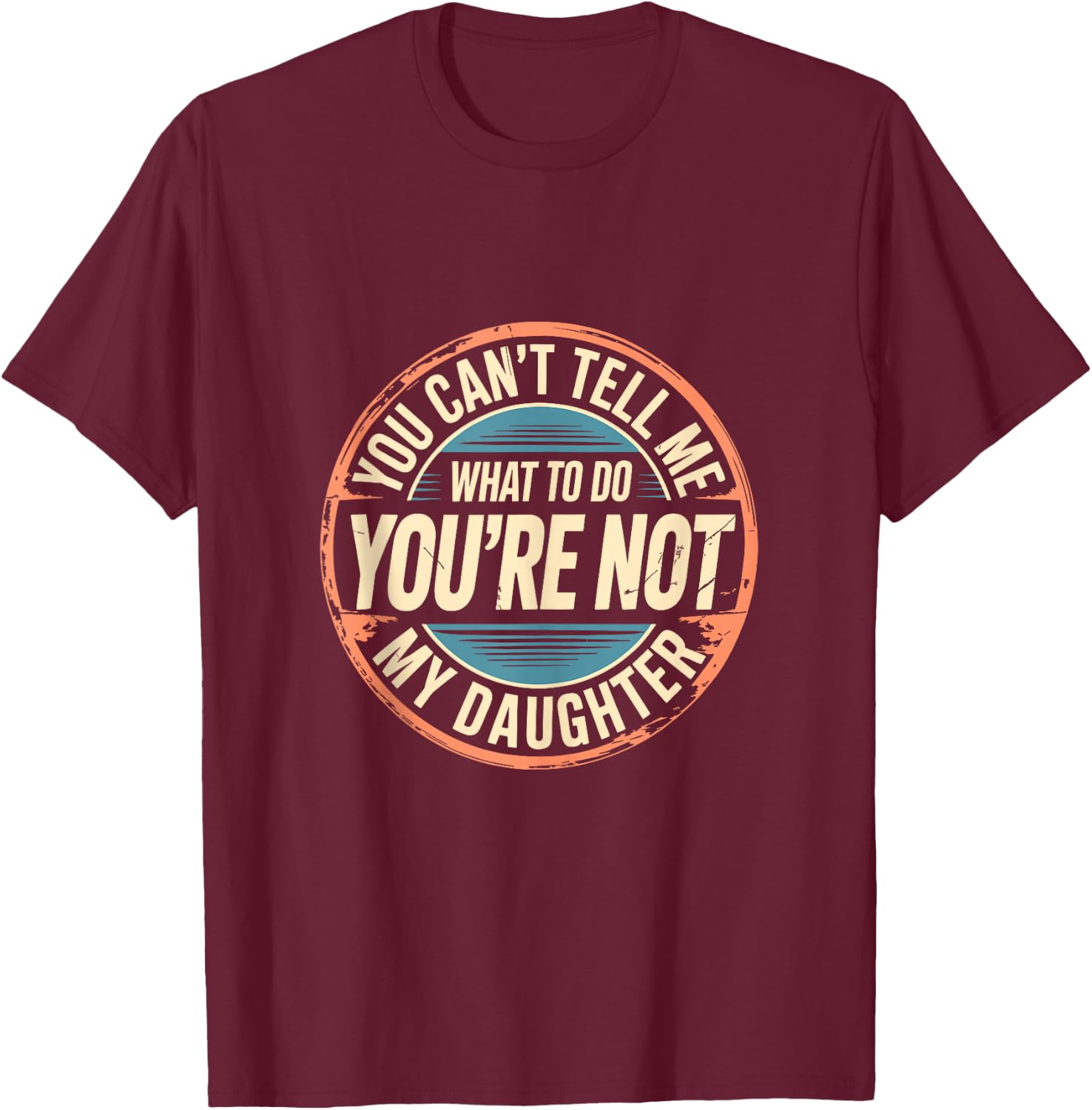 You Can't Tell Me What to Do You're Not My Daughter Shirt T-Shirt - T-Shirt | Maroon