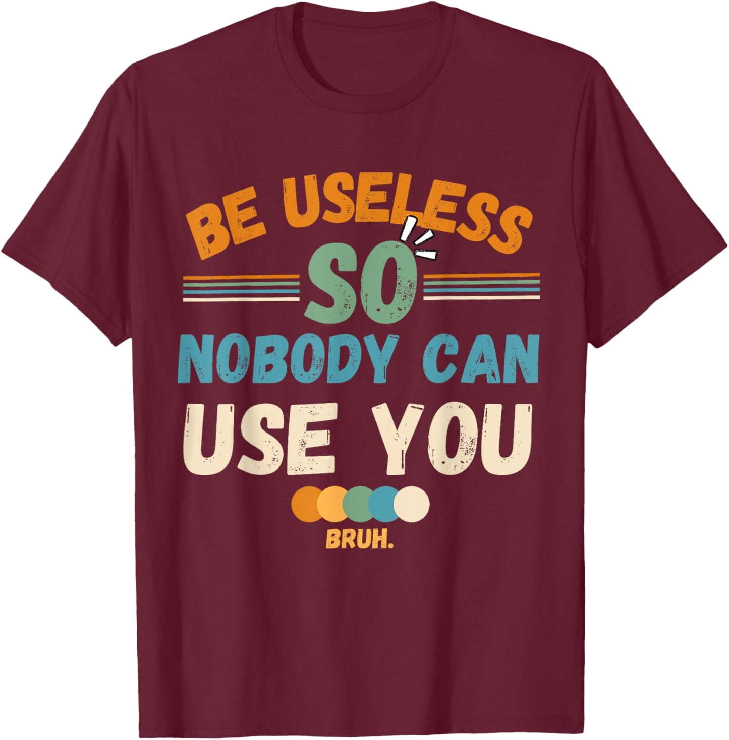 Be Useless So Nobody Can Use You Sarcstic Funny Quote T-Shirt - T-Shirt | Maroon