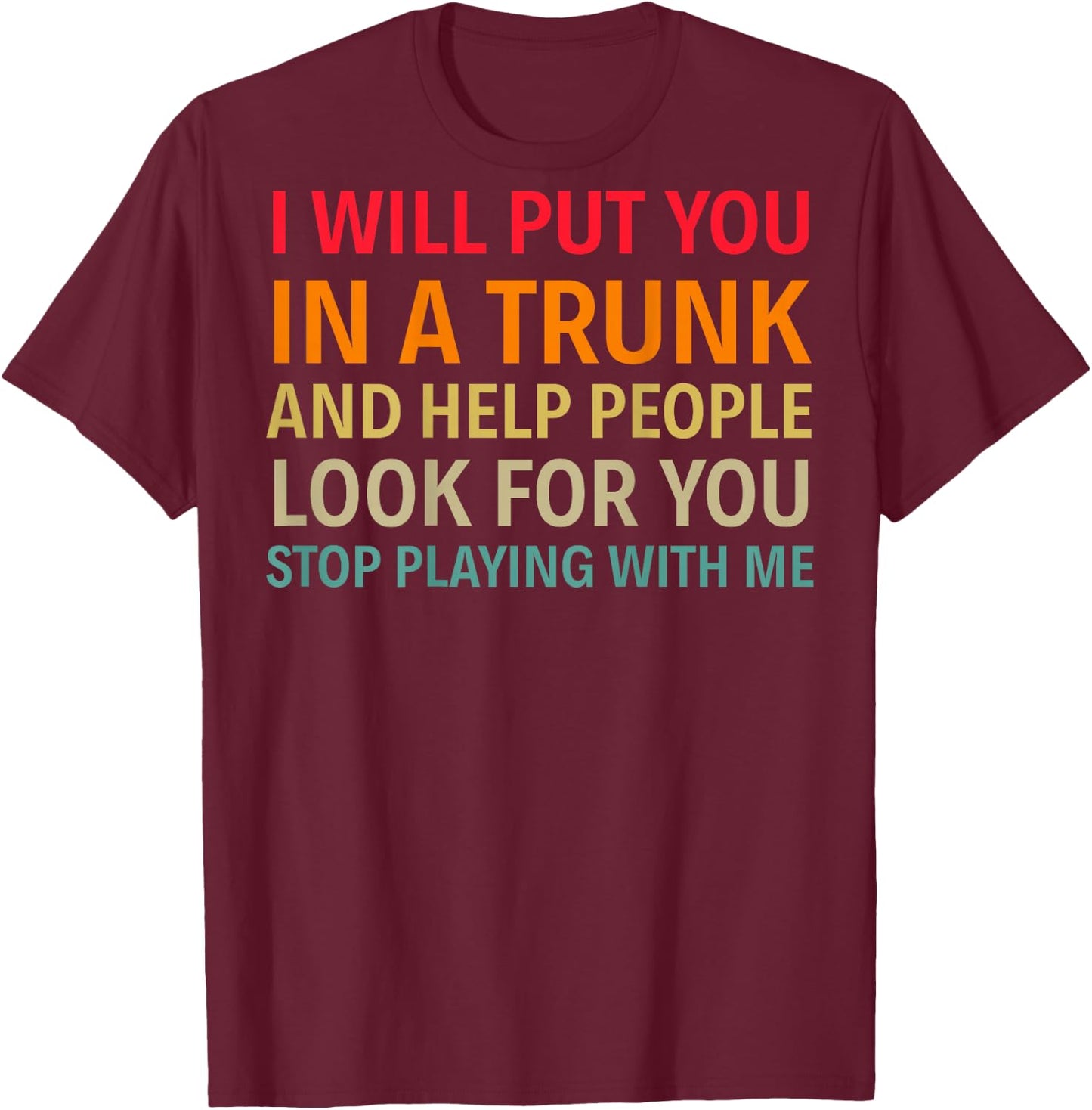 I Will Put You In A Trunk And Help People (on back) T-Shirt - T-Shirt | Maroon