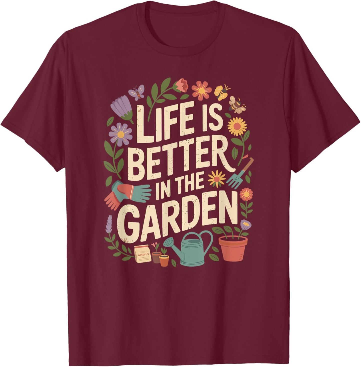 Life Is Better In The Garden Plant Lover Gardening T-Shirt - T-Shirt | Maroon
