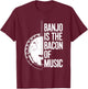 Banjo Is The Bacon Of Music, Bluegrass Banjo Player T-Shirt - T-Shirt | Maroon