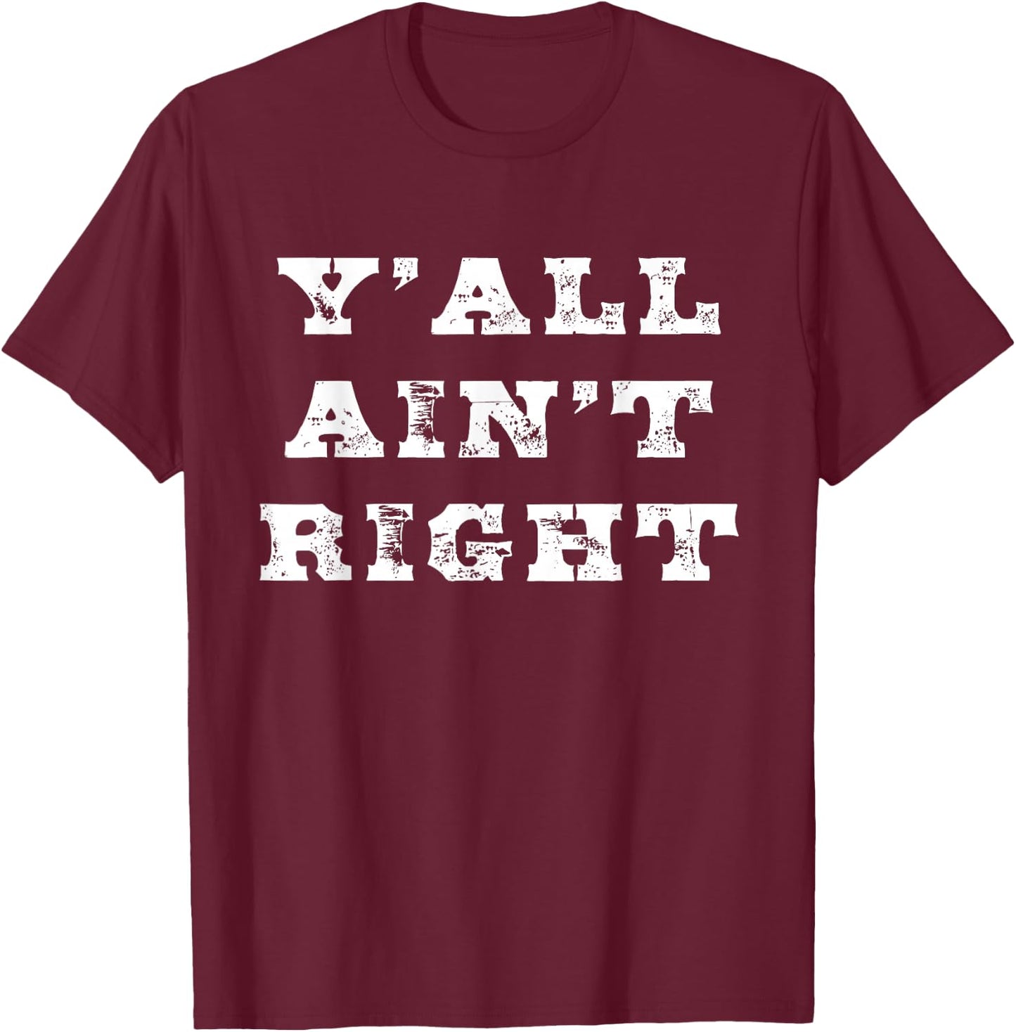Funny Southern Saying Y'all Ain't Right for Southerners T-Shirt - T-Shirt | Maroon