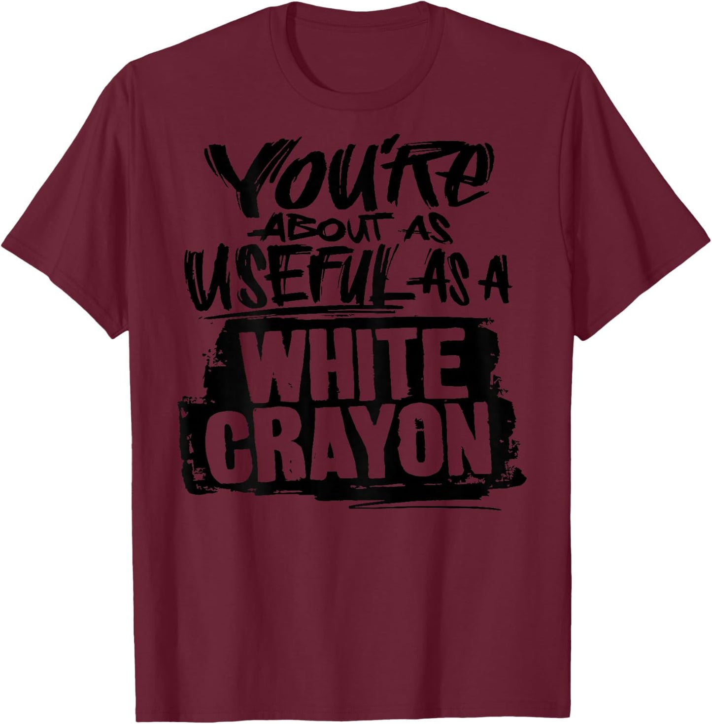 You're About As Useful As A White Crayon Sarcastic Joke T-Shirt - T-Shirt | Maroon