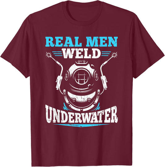 Real Men Weld Underwater Welding Diver Diving Welder T-Shirt - T-Shirt | Maroon