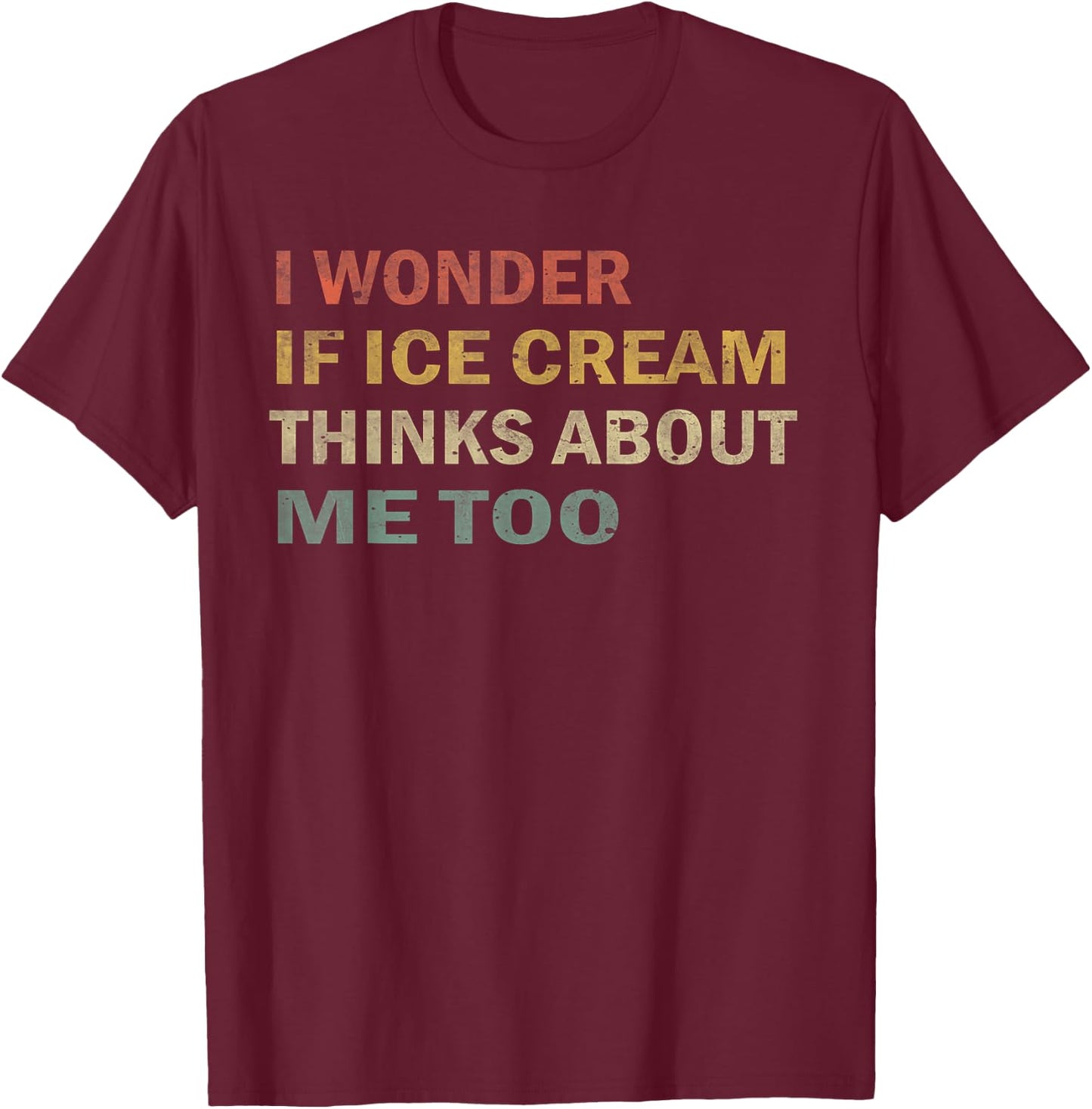 I Wonder If Ice Cream Thinks About Me Too Funny Vintage Gift T-Shirt - T-Shirt | Maroon
