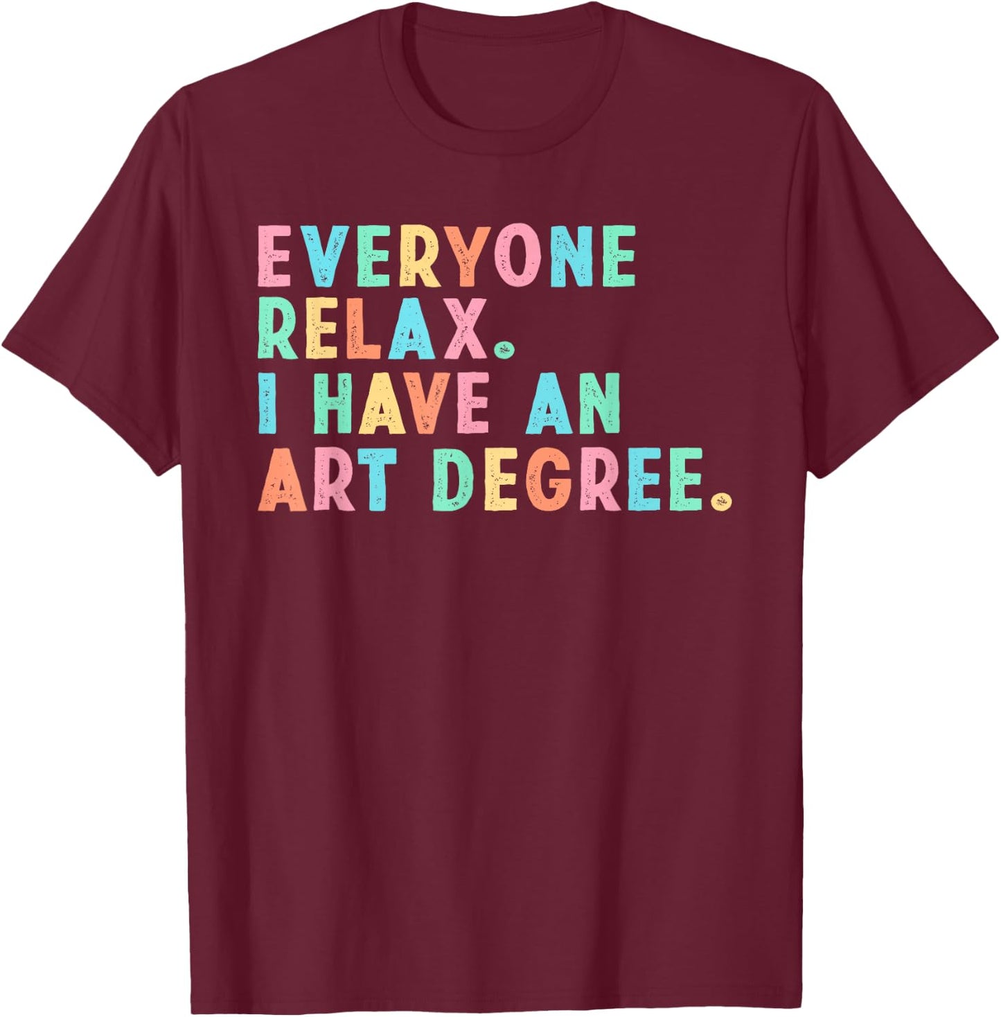 Everyone Relax I Have an Art Degree, Funny Paint Artist T-Shirt - T-Shirt | Maroon