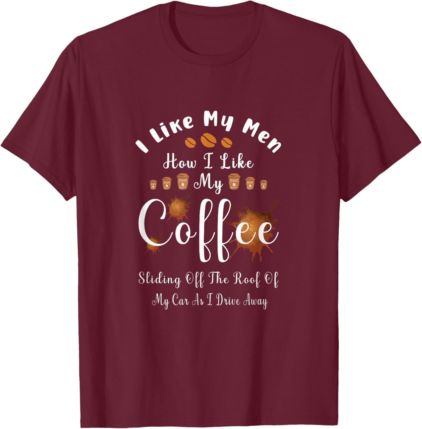 I Like My Men How I Like My Coffee Sliding Off The Roof T-Shirt - T-Shirt | Maroon