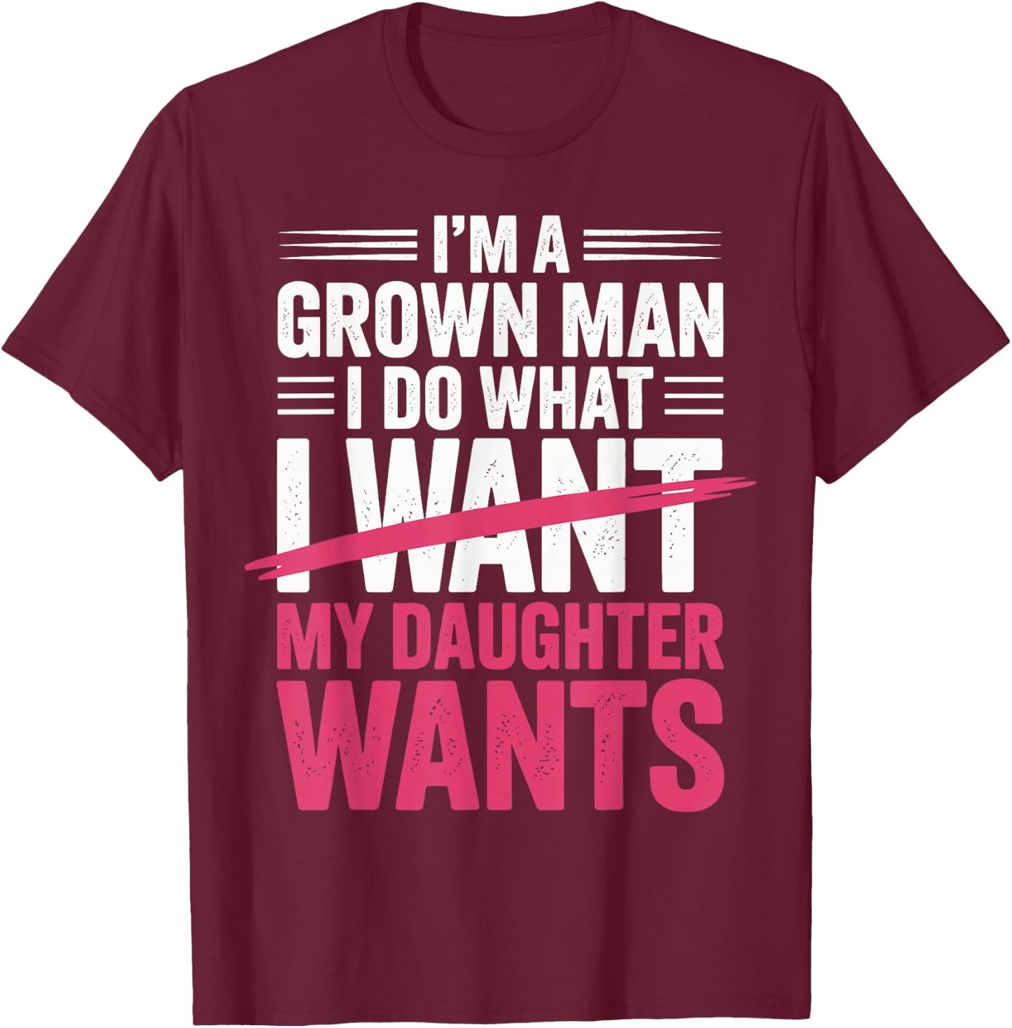 Father's Day I’m A Grown Man I Do What My Daughter Wants T-Shirt - T-Shirt | Maroon