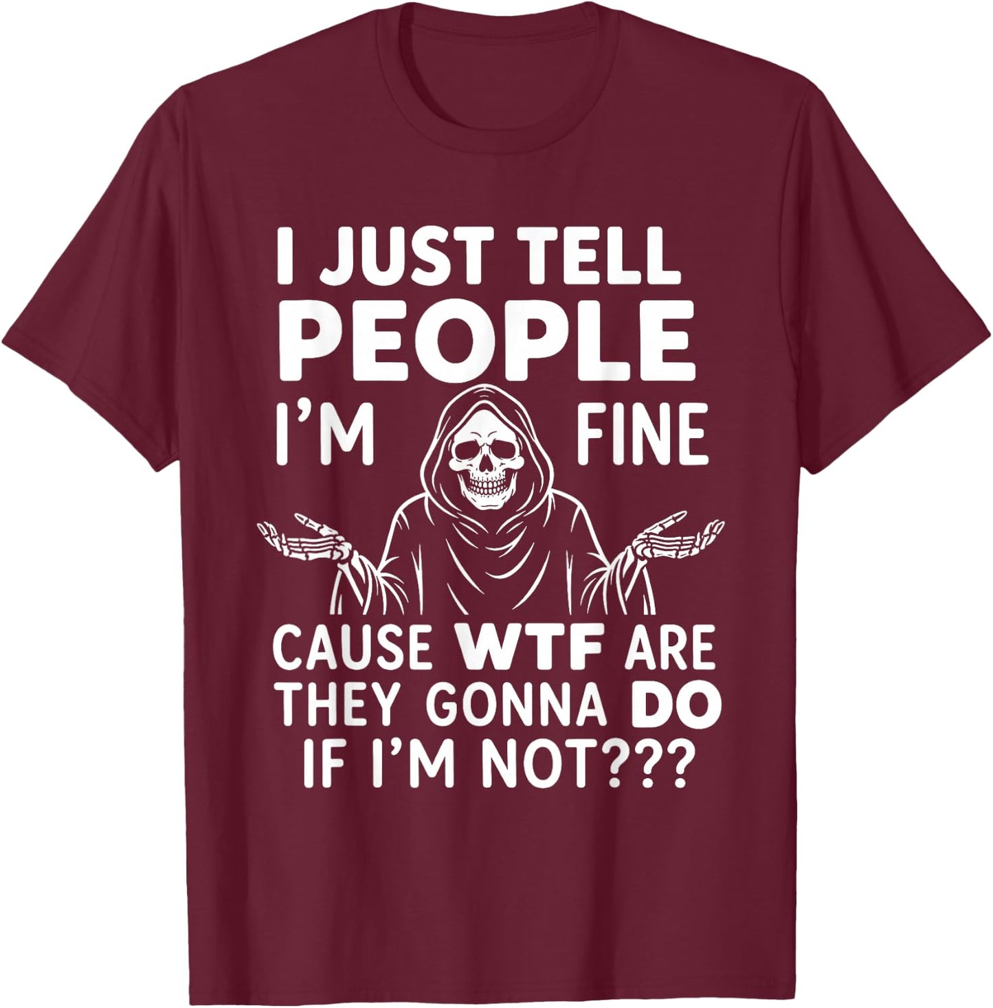 I Just Tell People I'm Fine Cause WTF are They Gonna Do If T-Shirt - T-Shirt | Maroon
