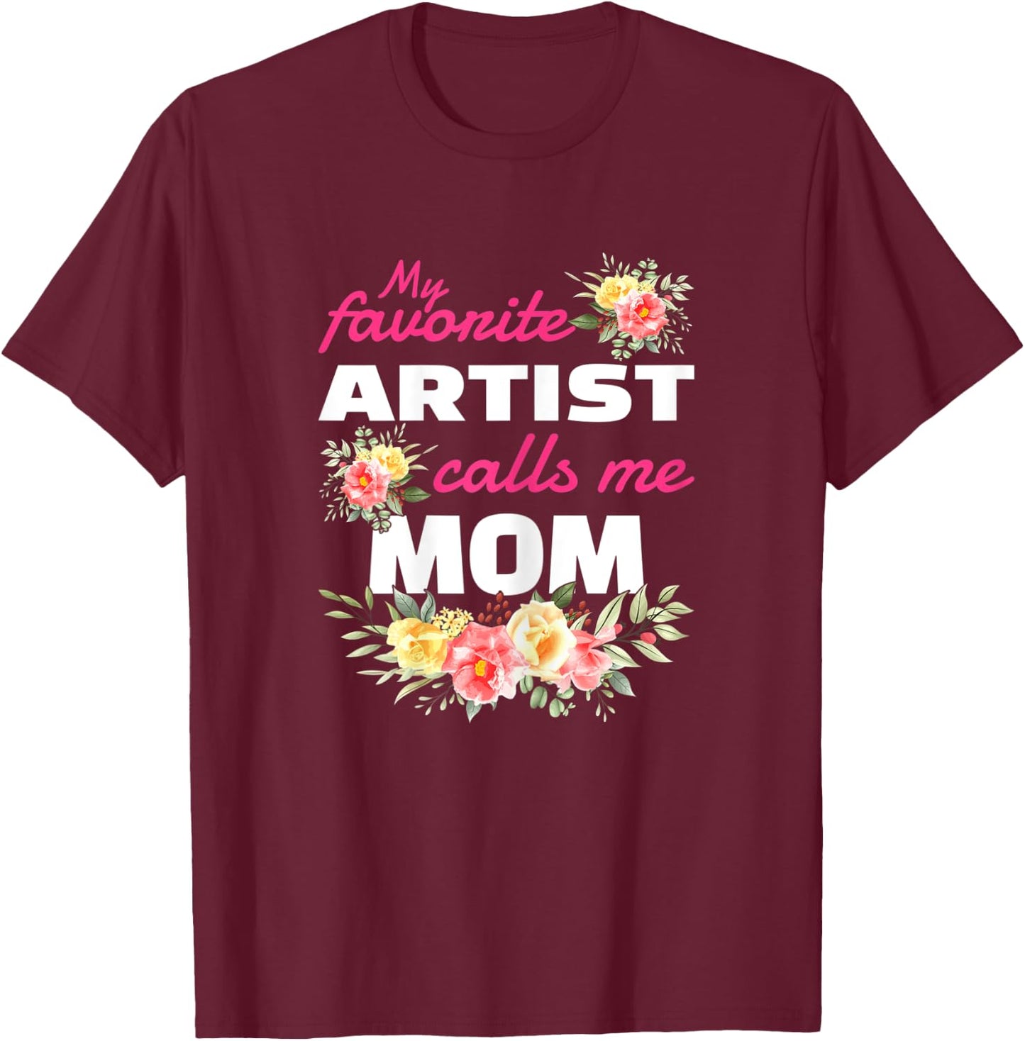 My Favorite Artist Calls Me Mom T-Shirt - T-Shirt | Maroon