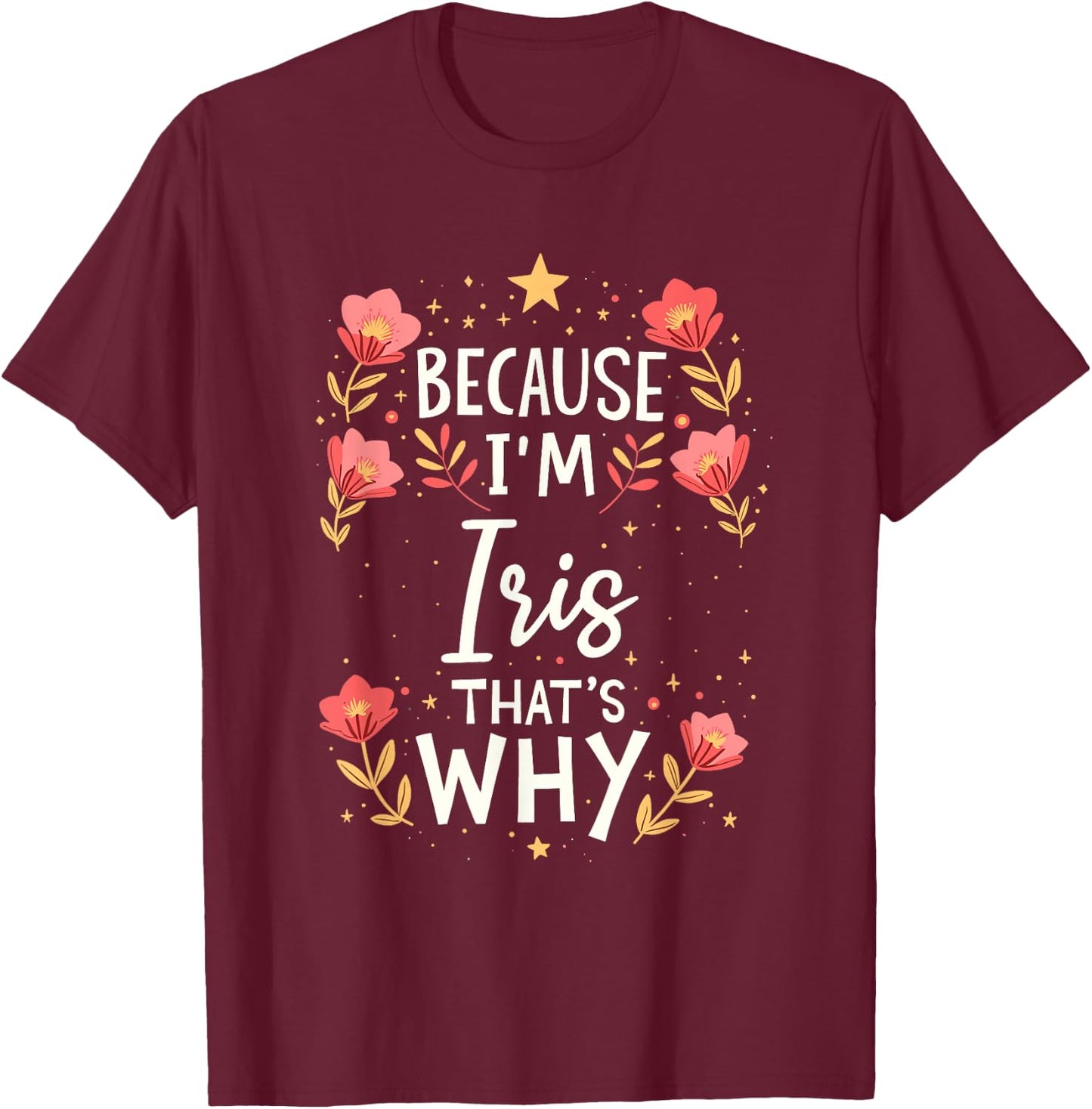 Women Because I'm Iris That's Why Woman Name T-Shirt - T-Shirt | Maroon