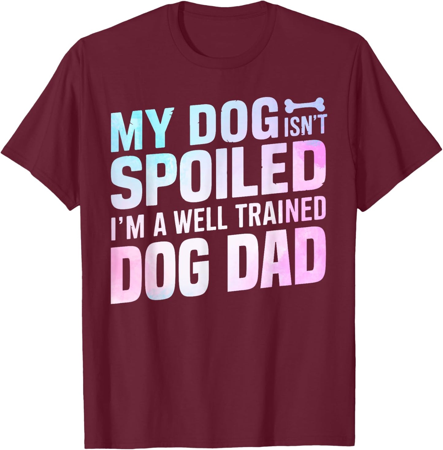 My Dog isnt spoiled im a well trained Dog Dad T-Shirt - T-Shirt | Maroon