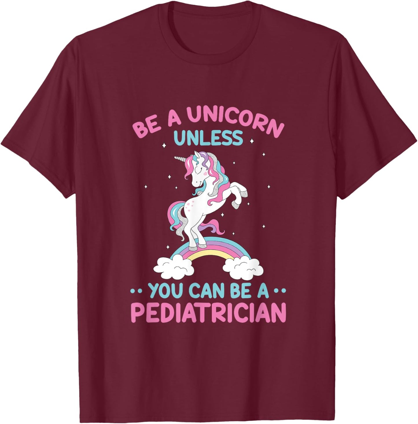 Pediatric Doctor Be A Unicorn Be A Pediatrician Physician T-Shirt - T-Shirt | Maroon