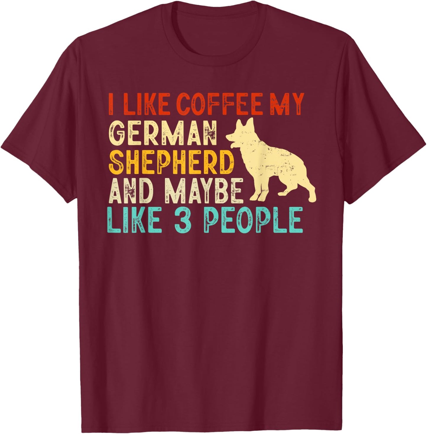 I like coffee my german shepherd and maybe 3 people T-Shirt - T-Shirt | Maroon