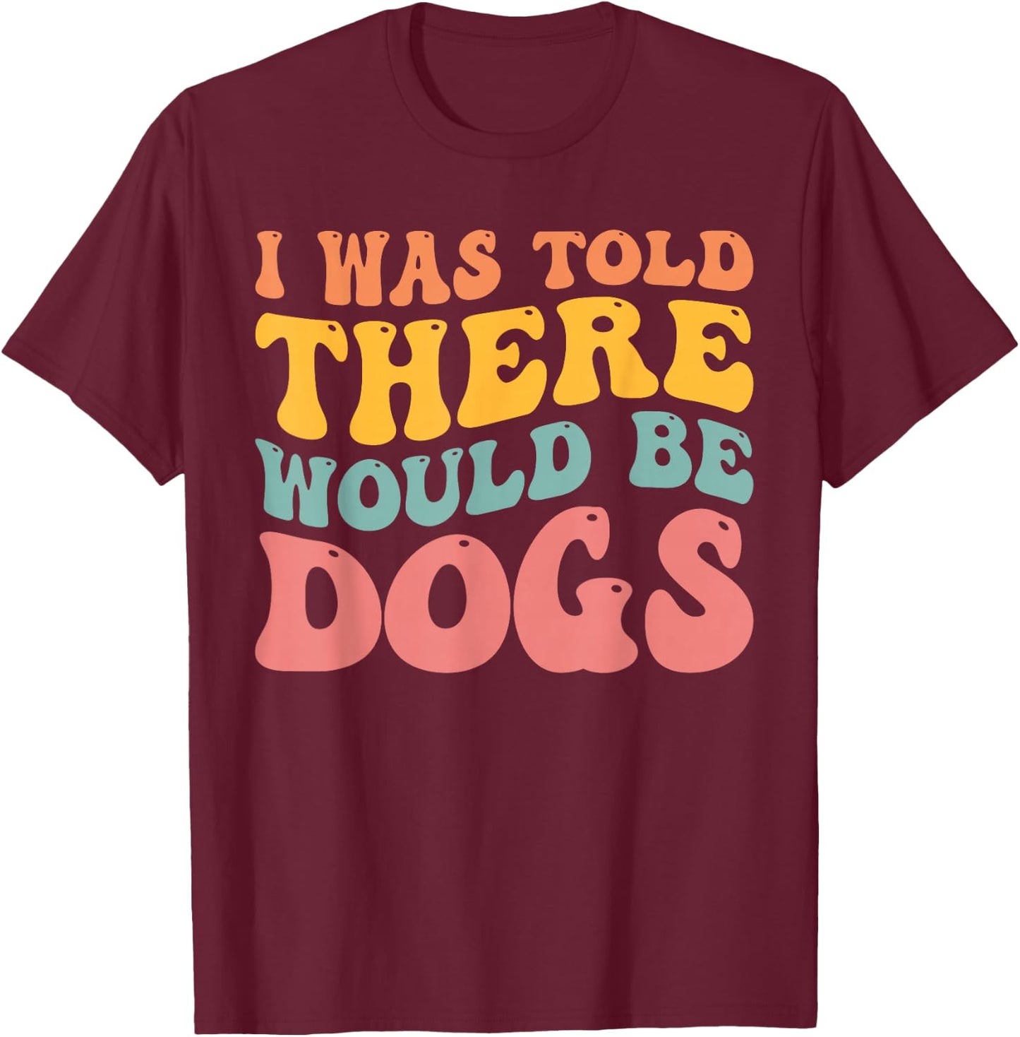 I Was Told There Would Be Dogs Funny Dog Lover Dog Owner T-Shirt - T-Shirt | Maroon