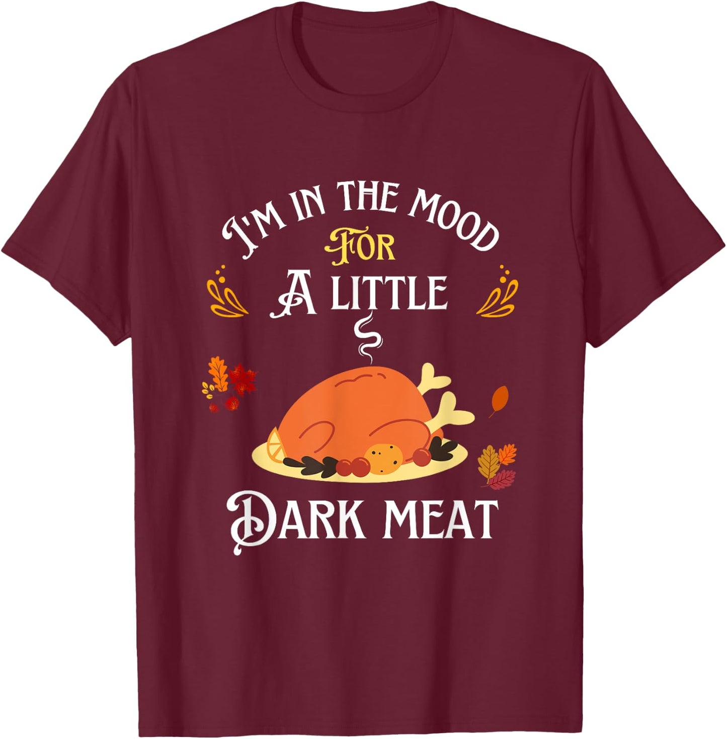 funny I'm In The Mood For Dark Meat Thanksgiving T-Shirt - T-Shirt | Maroon